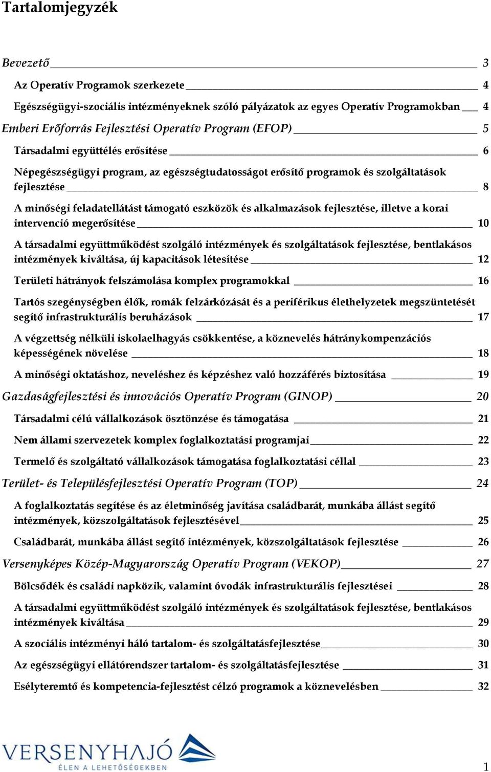 alkalmazások fejlesztése, illetve a korai intervenció megerősítése 10 A társadalmi együttműködést szolgáló intézmények és szolgáltatások fejlesztése, bentlakásos intézmények kiváltása, új kapacitások