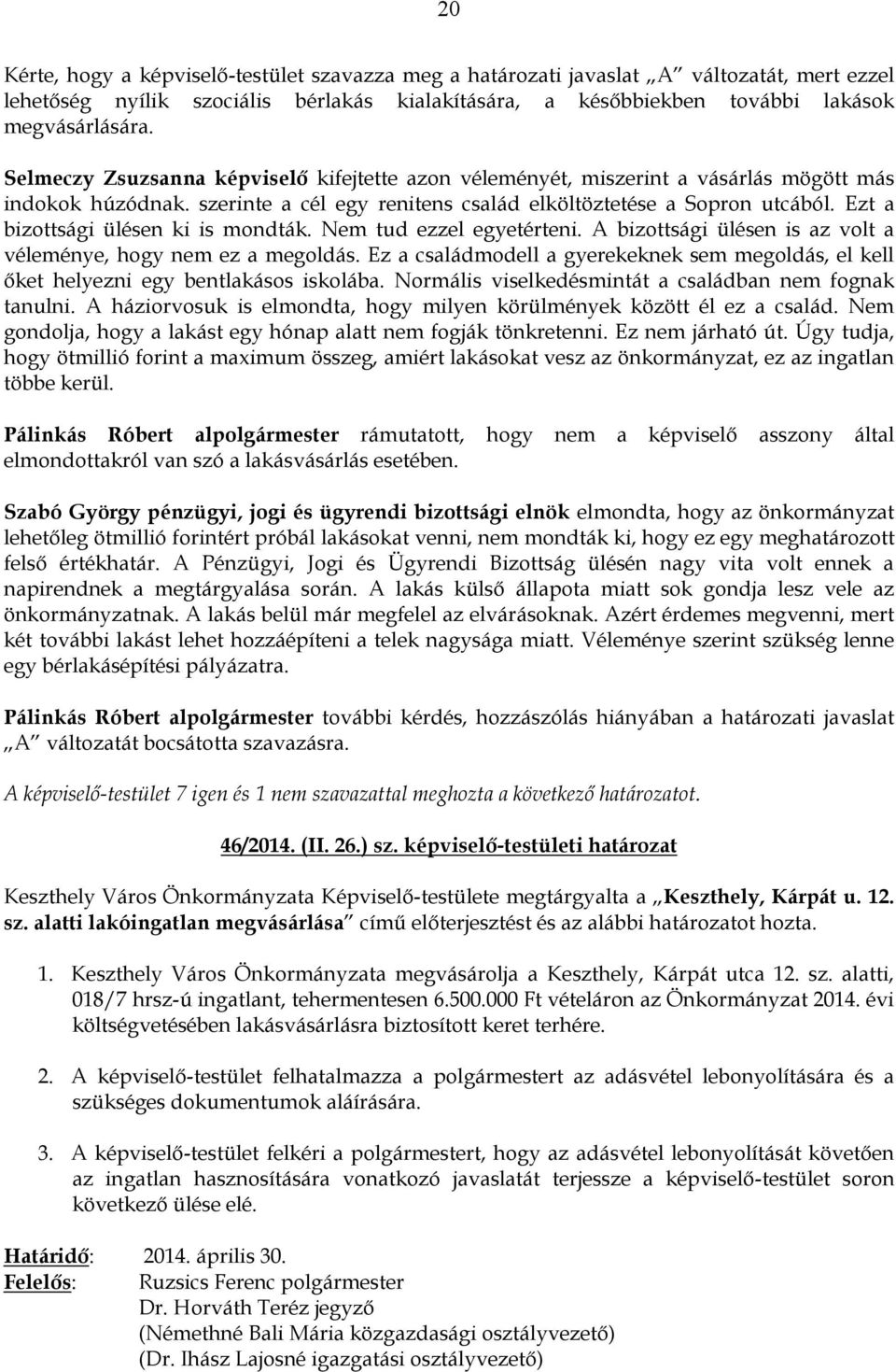Ezt a bizottsági ülésen ki is mondták. Nem tud ezzel egyetérteni. A bizottsági ülésen is az volt a véleménye, hogy nem ez a megoldás.