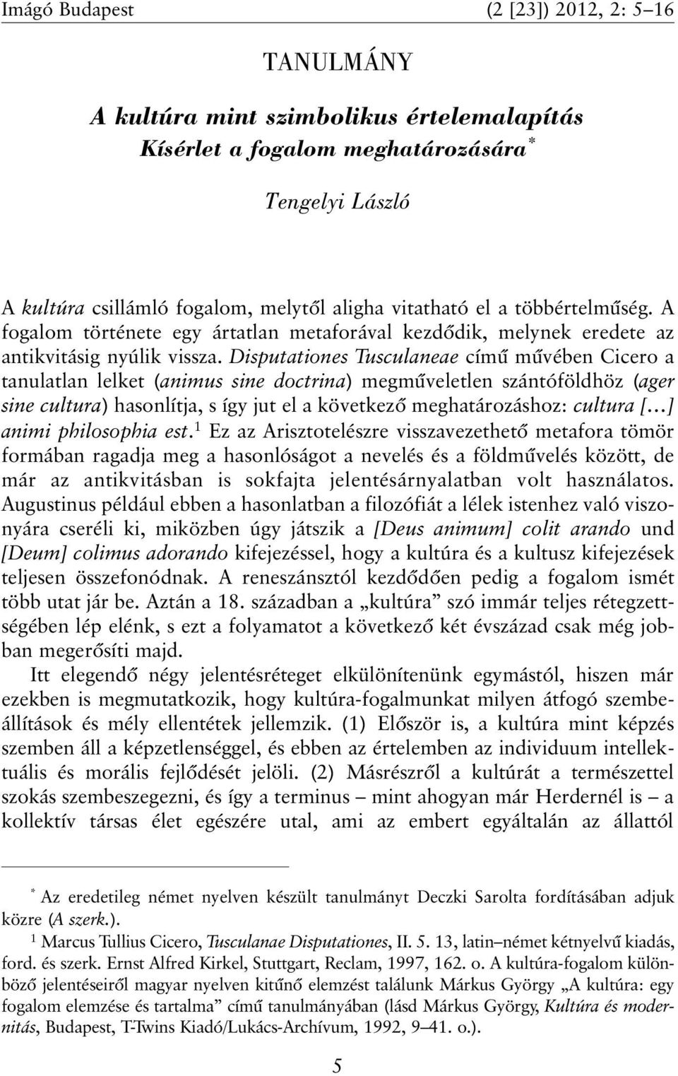 Disputationes Tusculaneae címû mûvében Cicero a tanulatlan lelket (animus sine doctrina) megmûveletlen szántóföldhöz (ager sine cultura) hasonlítja, s így jut el a következõ meghatározáshoz: cultura