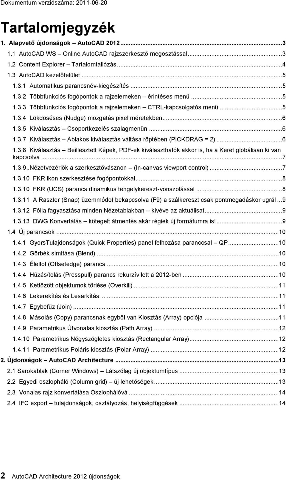 3.5 Kiválasztás Csoportkezelés szalagmenün... 6 1.3.7 Kiválasztás Ablakos kiválasztás váltása röptében (PICKDRAG = 2)... 6 1.3.8 Kiválasztás Beillesztett Képek, PDF-ek kiválaszthatók akkor is, ha a Keret globálisan ki van kapcsolva.