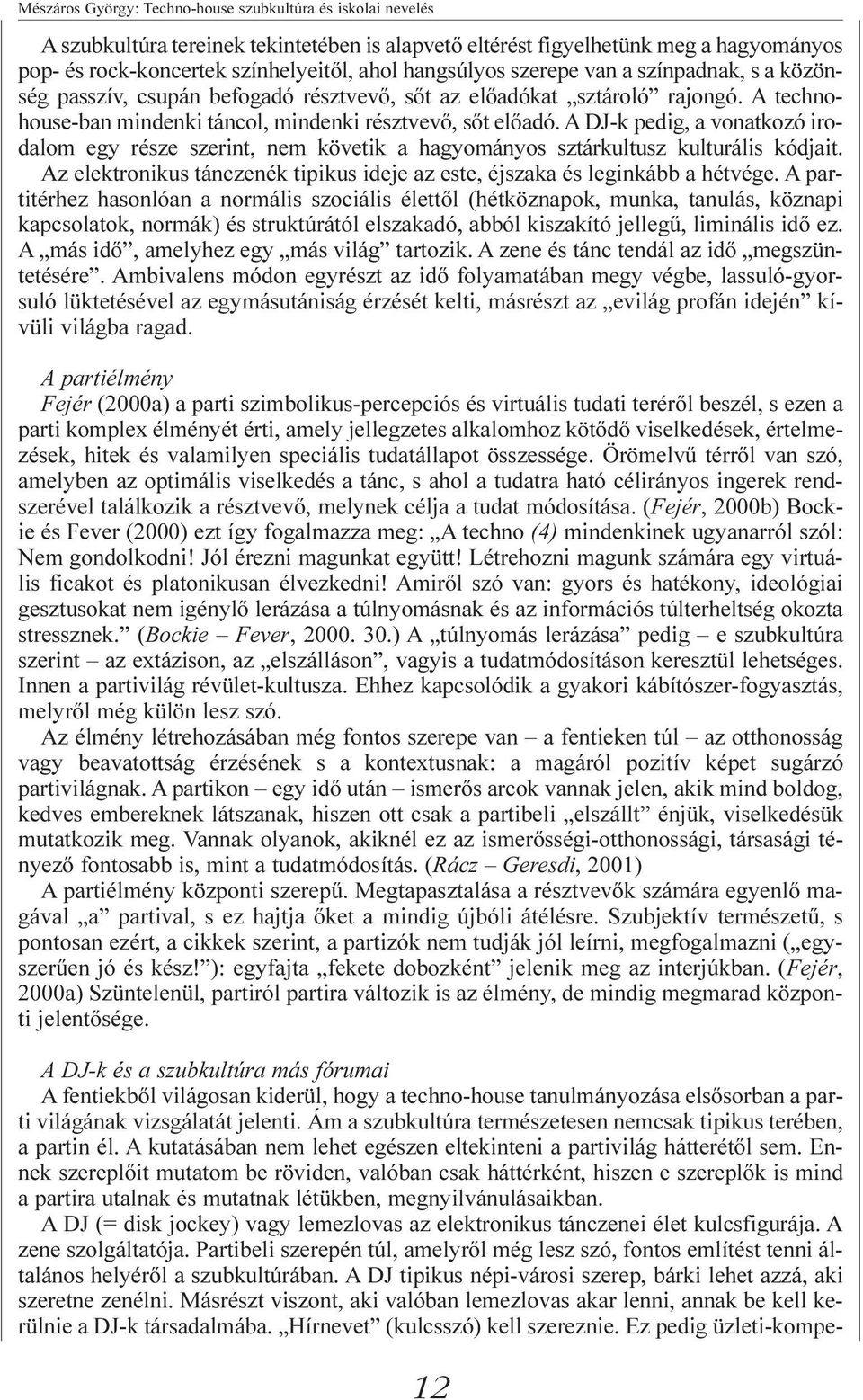 A DJ-k pedig, a vonatkozó irodalom egy része szerint, nem követik a hagyományos sztárkultusz kulturális kódjait. Az elektronikus tánczenék tipikus ideje az este, éjszaka és leginkább a hétvége.