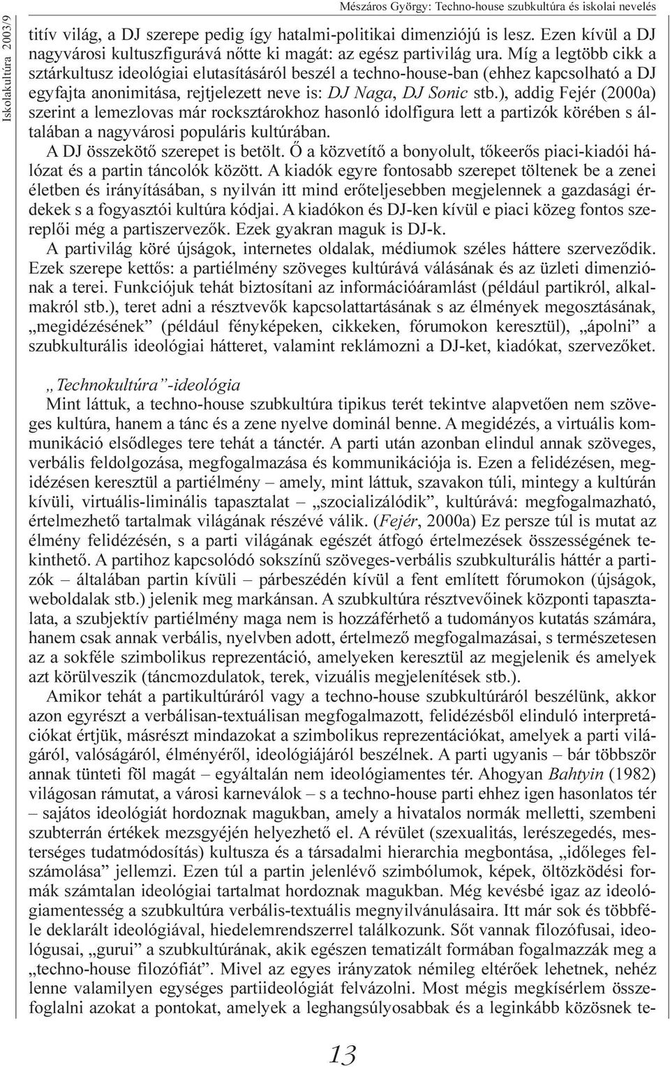Míg a legtöbb cikk a sztárkultusz ideológiai elutasításáról beszél a techno-house-ban (ehhez kapcsolható a DJ egyfajta anonimitása, rejtjelezett neve is: DJ Naga, DJ Sonic stb.