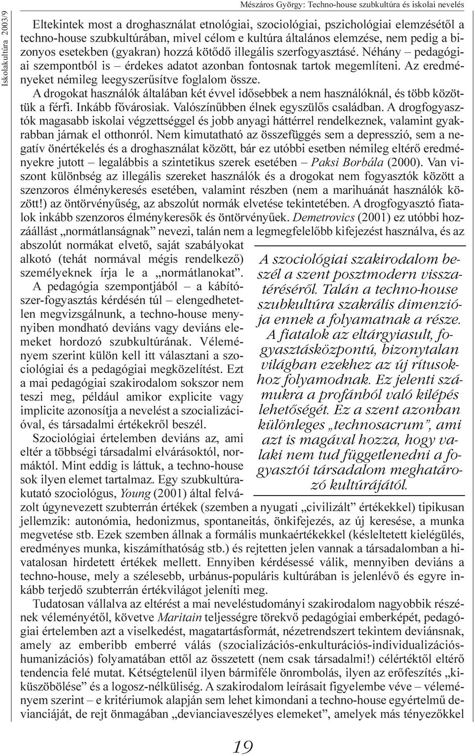 Az eredményeket némileg leegyszerûsítve foglalom össze. A drogokat használók általában két évvel idõsebbek a nem használóknál, és több közöttük a férfi. Inkább fõvárosiak.