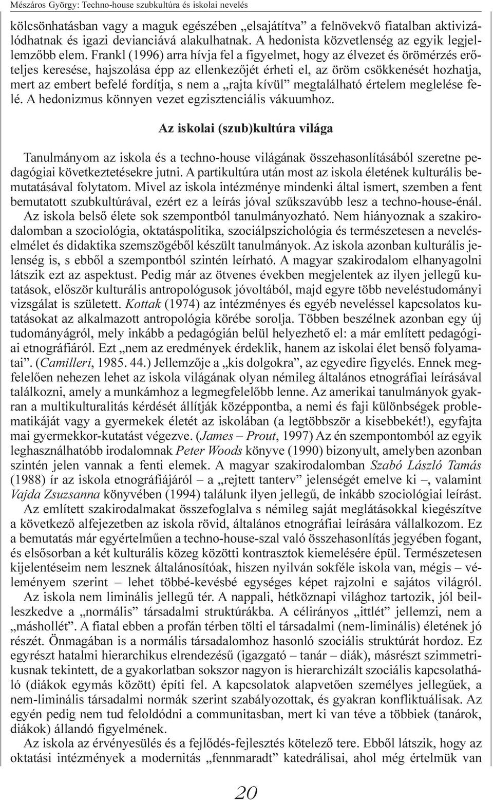 Frankl (1996) arra hívja fel a figyelmet, hogy az élvezet és örömérzés erõteljes keresése, hajszolása épp az ellenkezõjét érheti el, az öröm csökkenését hozhatja, mert az embert befelé fordítja, s