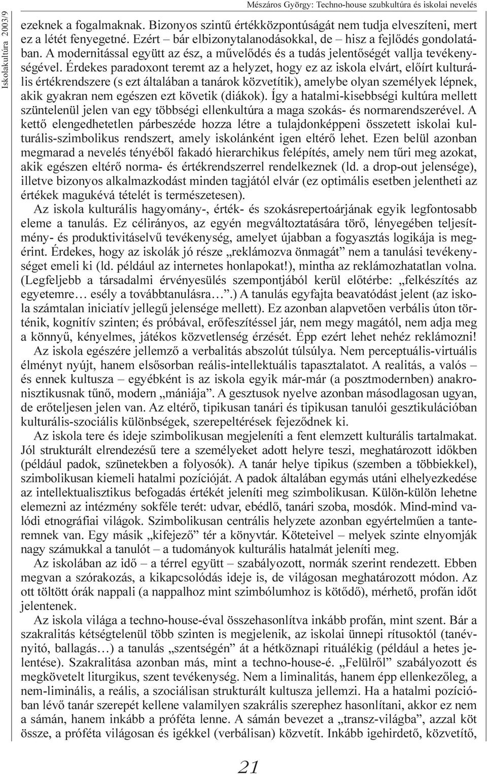 Érdekes paradoxont teremt az a helyzet, hogy ez az iskola elvárt, elõírt kulturális értékrendszere (s ezt általában a tanárok közvetítik), amelybe olyan személyek lépnek, akik gyakran nem egészen ezt