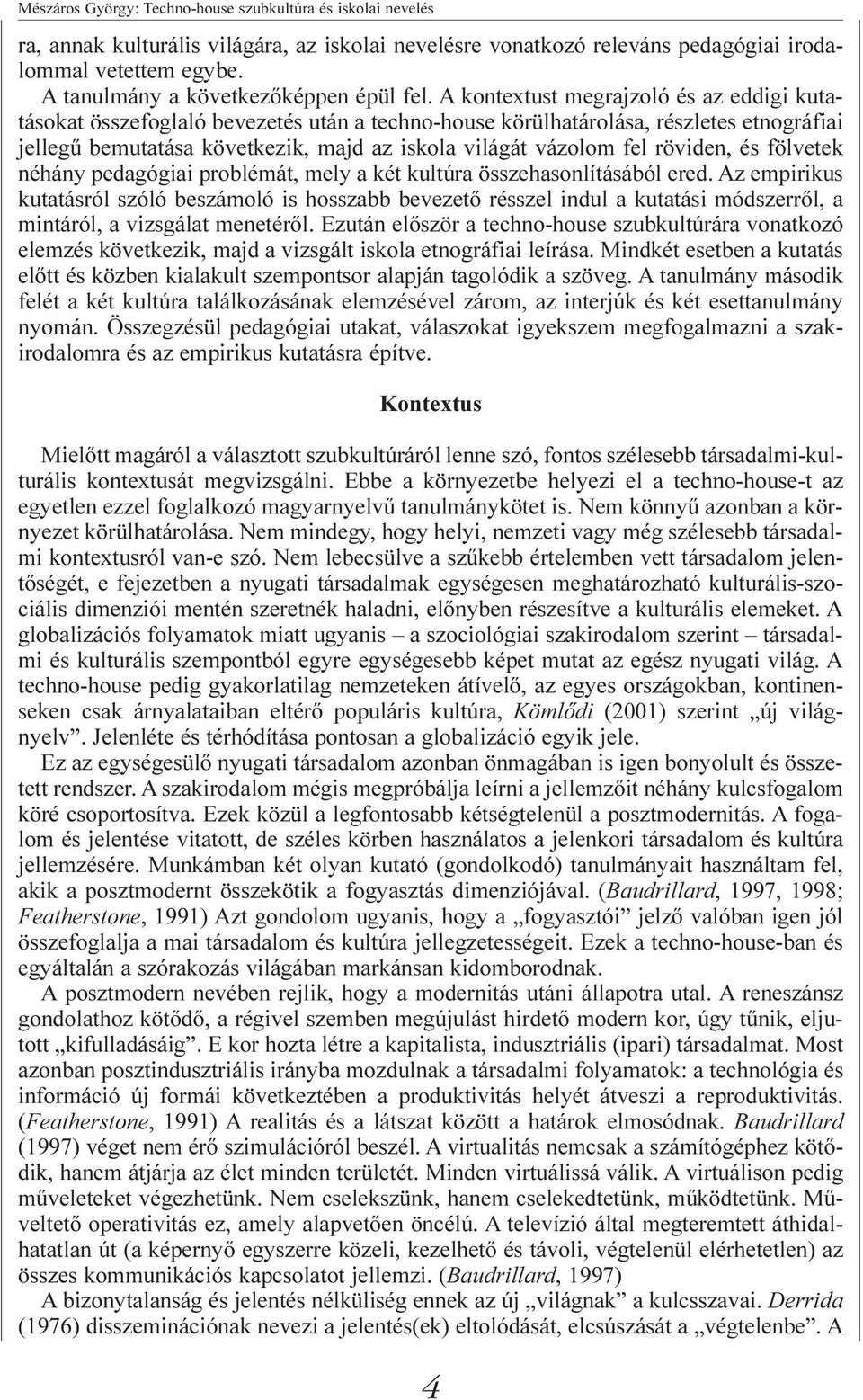 A kontextust megrajzoló és az eddigi kutatásokat összefoglaló bevezetés után a techno-house körülhatárolása, részletes etnográfiai jellegû bemutatása következik, majd az iskola világát vázolom fel
