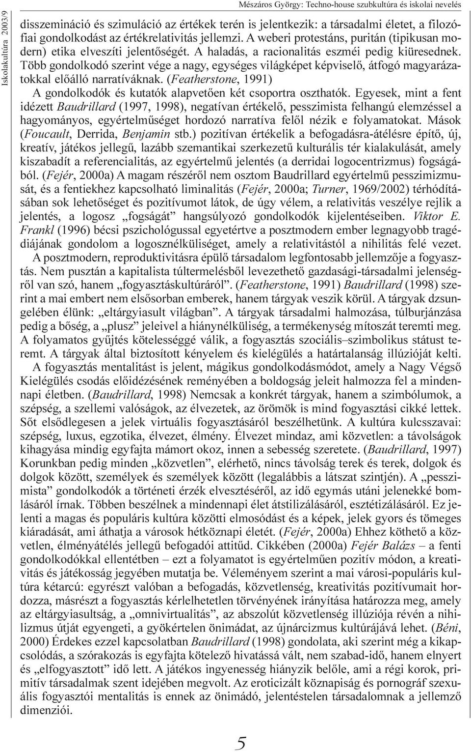 Több gondolkodó szerint vége a nagy, egységes világképet képviselõ, átfogó magyarázatokkal elõálló narratíváknak. (Featherstone, 1991) A gondolkodók és kutatók alapvetõen két csoportra oszthatók.