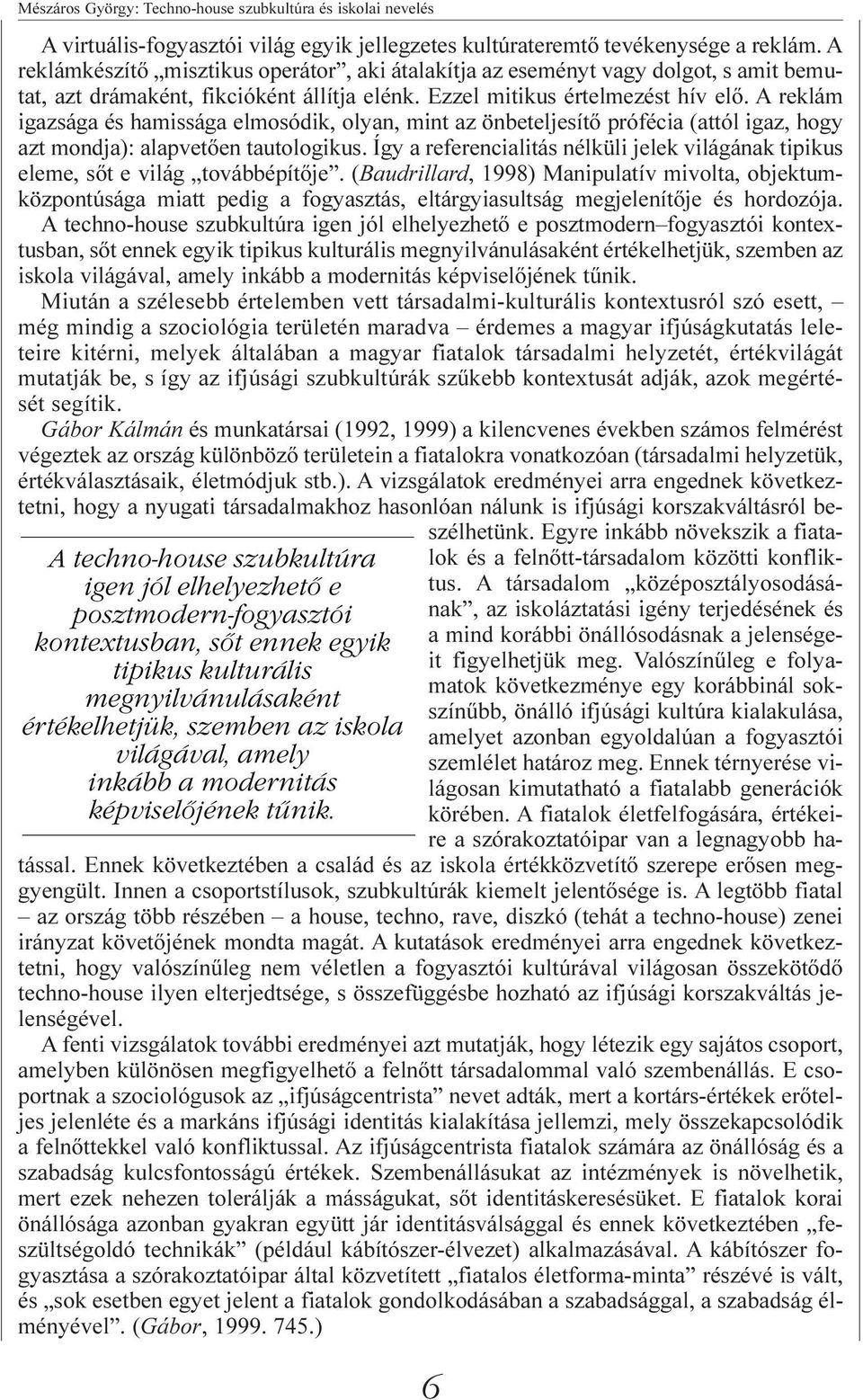 A reklámkészítõ misztikus operátor, aki átalakítja az eseményt vagy dolgot, s amit bemutat, azt drámaként, fikcióként állítja elénk. Ezzel mitikus értelmezést hív elõ.