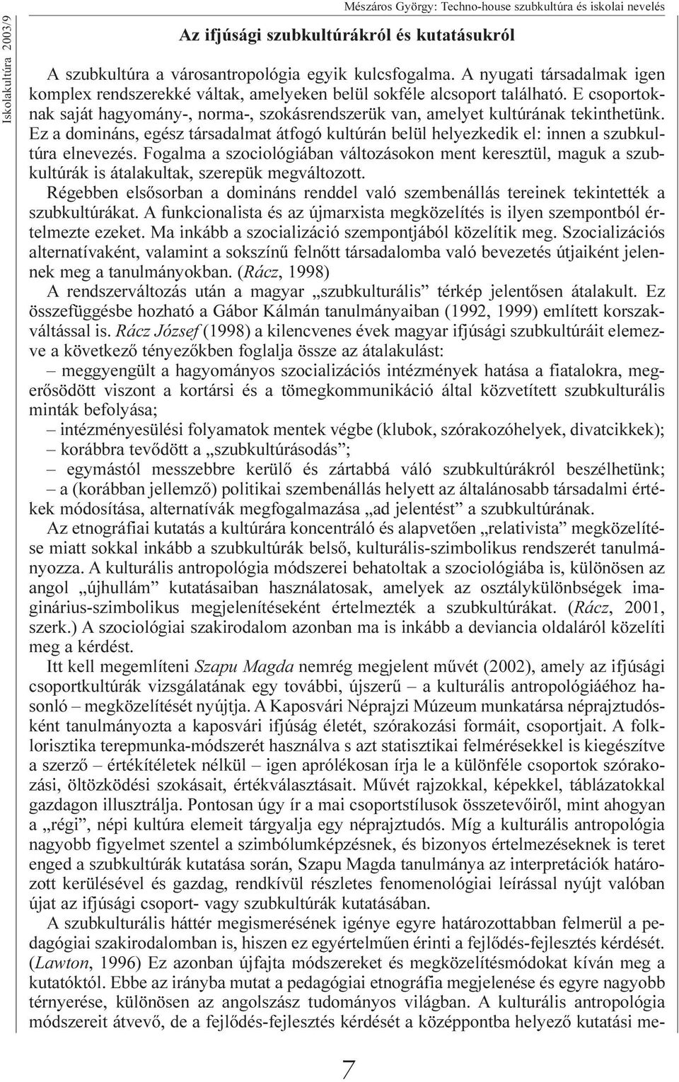 Ez a domináns, egész társadalmat átfogó kultúrán belül helyezkedik el: innen a szubkultúra elnevezés.
