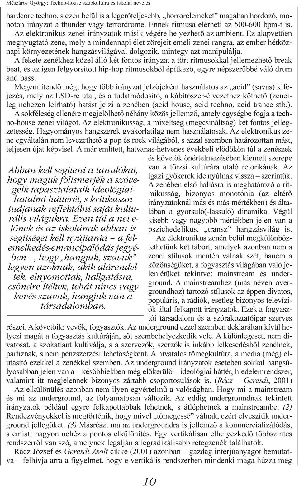 Ez alapvetõen megnyugtató zene, mely a mindennapi élet zörejeit emeli zenei rangra, az ember hétköznapi környezetének hangzásvilágával dolgozik, mintegy azt manipulálja.