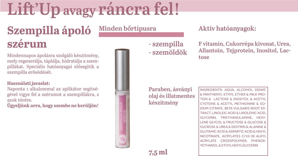- szempilla - szemöldök 7,5 ml F vitamin, Cukorrépa kivonat, Urea, Allantoin, Tejprotein, Inositol, Lactose INGREDIENTS: AQUA, ALCOHOL DENAT.