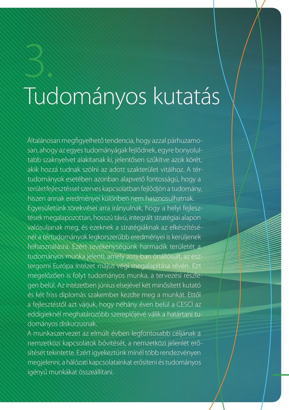 A tértudományok esetében azonban alapvető fontosságú, hogy a területfejlesztéssel szerves kapcsolatban fejlődjön a tudomány, hiszen annak eredményei különben nem hasznosulhatnak.
