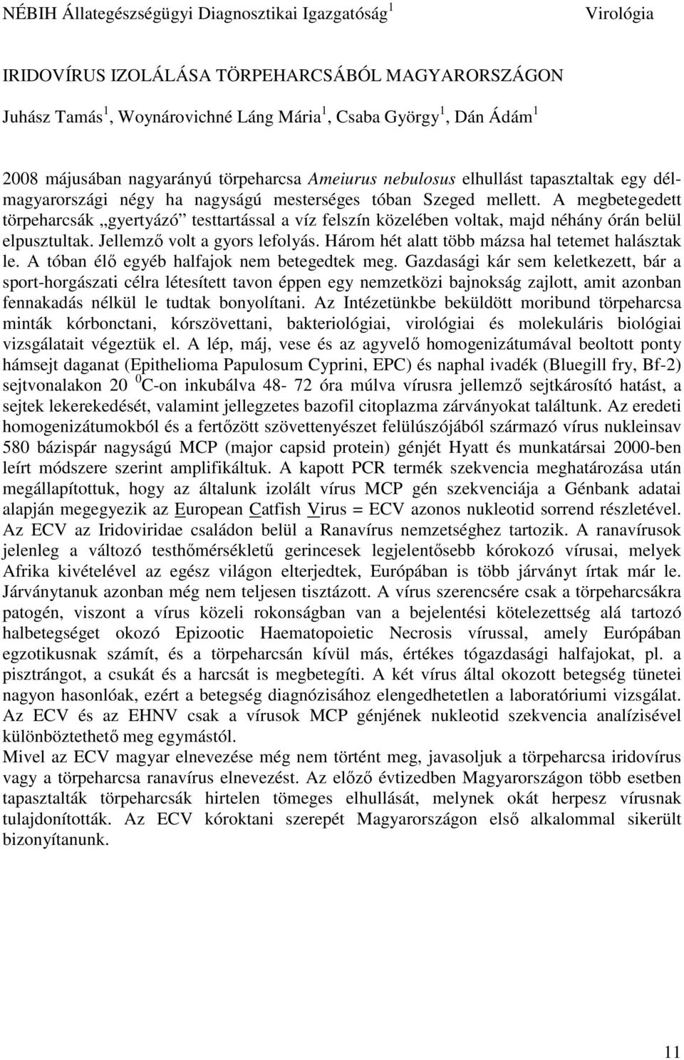 A megbetegedett törpeharcsák gyertyázó testtartással a víz felszín közelében voltak, majd néhány órán belül elpusztultak. Jellemző volt a gyors lefolyás.