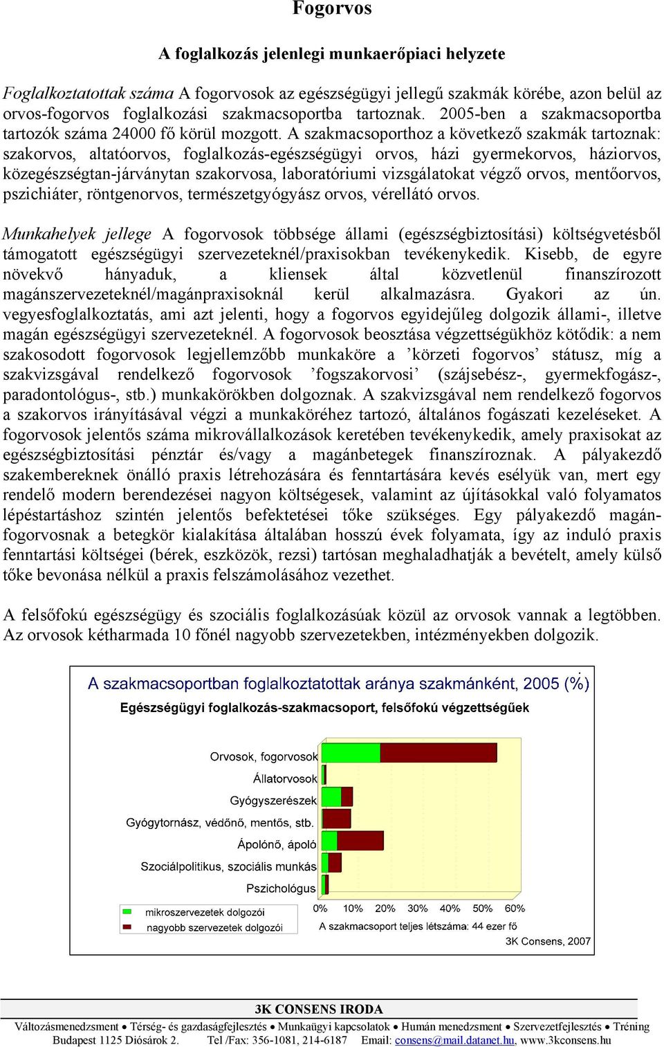 A szakmacsoporthoz a következő szakmák tartoznak: szakorvos, altatóorvos, foglalkozás-egészségügyi orvos, házi gyermekorvos, háziorvos, közegészségtan-járványtan szakorvosa, laboratóriumi