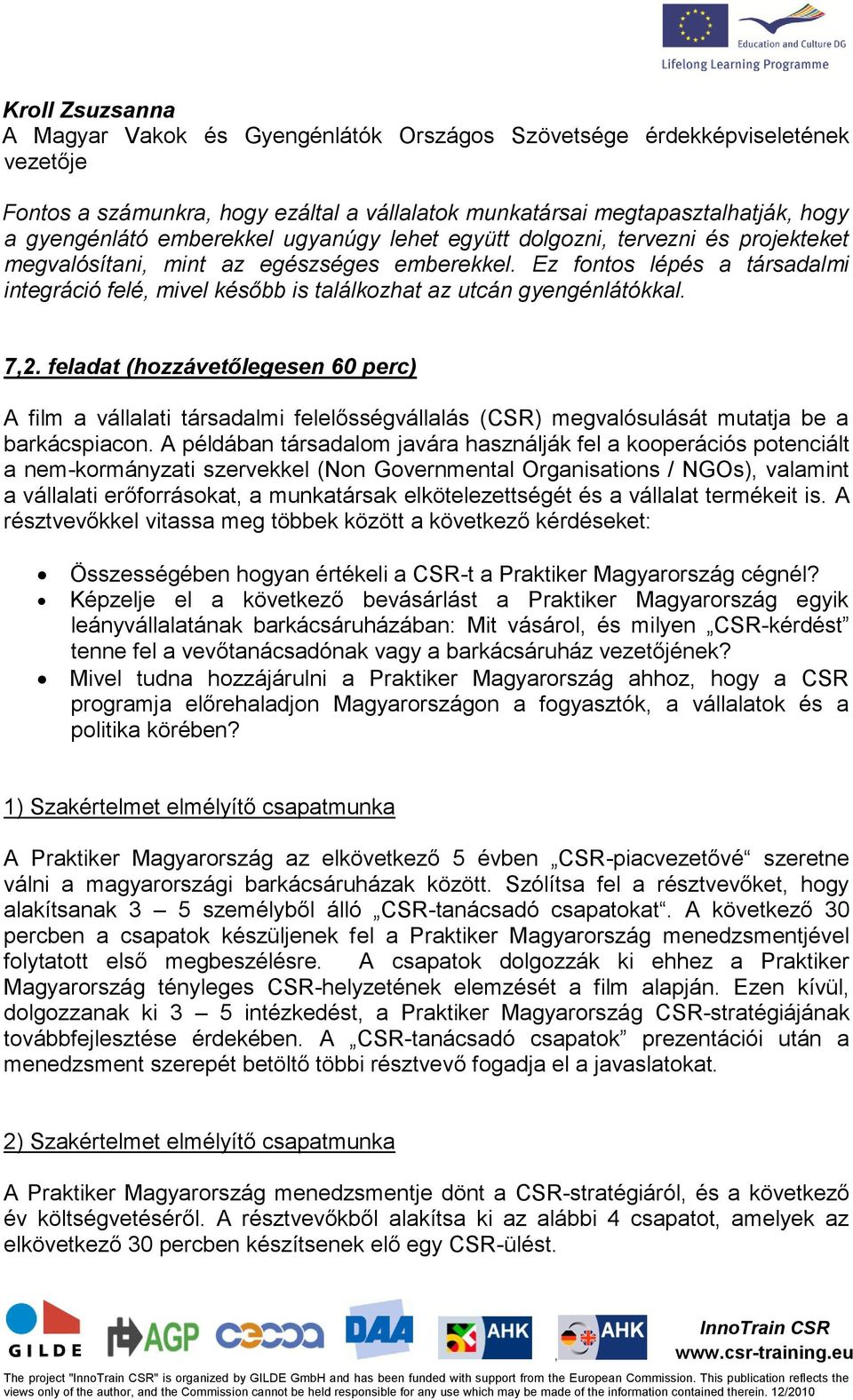 Ez fontos lépés a társadalmi integráció felé mivel később is találkozhat az utcán gyengénlátókkal. 72.