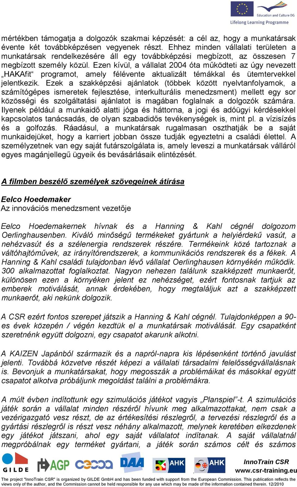 Ezen kívül a vállalat 2004 óta működteti az úgy nevezett HAKAfit programot amely félévente aktualizált témákkal és ütemtervekkel jelentkezik.
