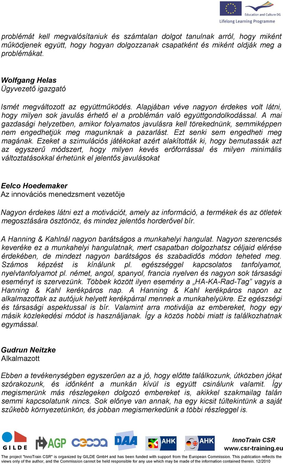 A mai gazdasági helyzetben amikor folyamatos javulásra kell törekednünk semmiképpen nem engedhetjük meg magunknak a pazarlást. Ezt senki sem engedheti meg magának.