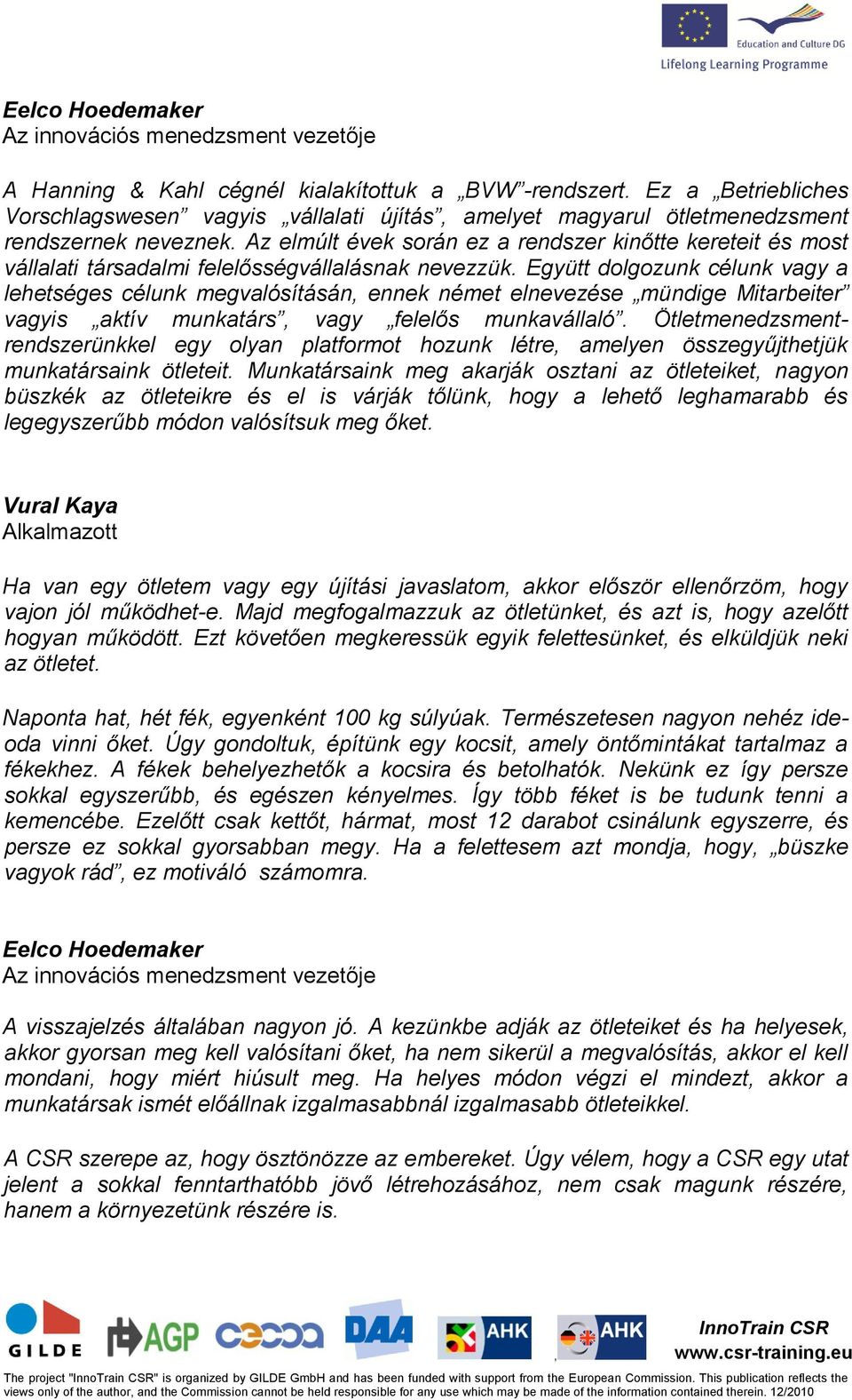 Az elmúlt évek során ez a rendszer kinőtte kereteit és most vállalati társadalmi felelősségvállalásnak nevezzük.