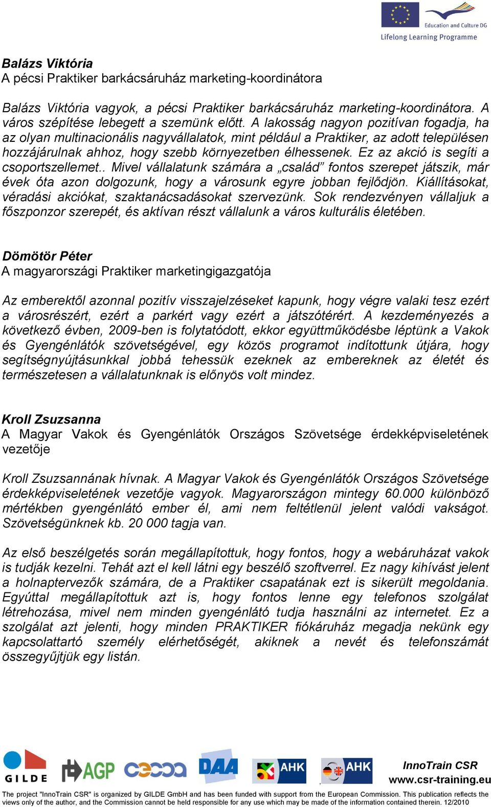 Ez az akció is segíti a csoportszellemet.. Mivel vállalatunk számára a család fontos szerepet játszik már évek óta azon dolgozunk hogy a városunk egyre jobban fejlődjön.