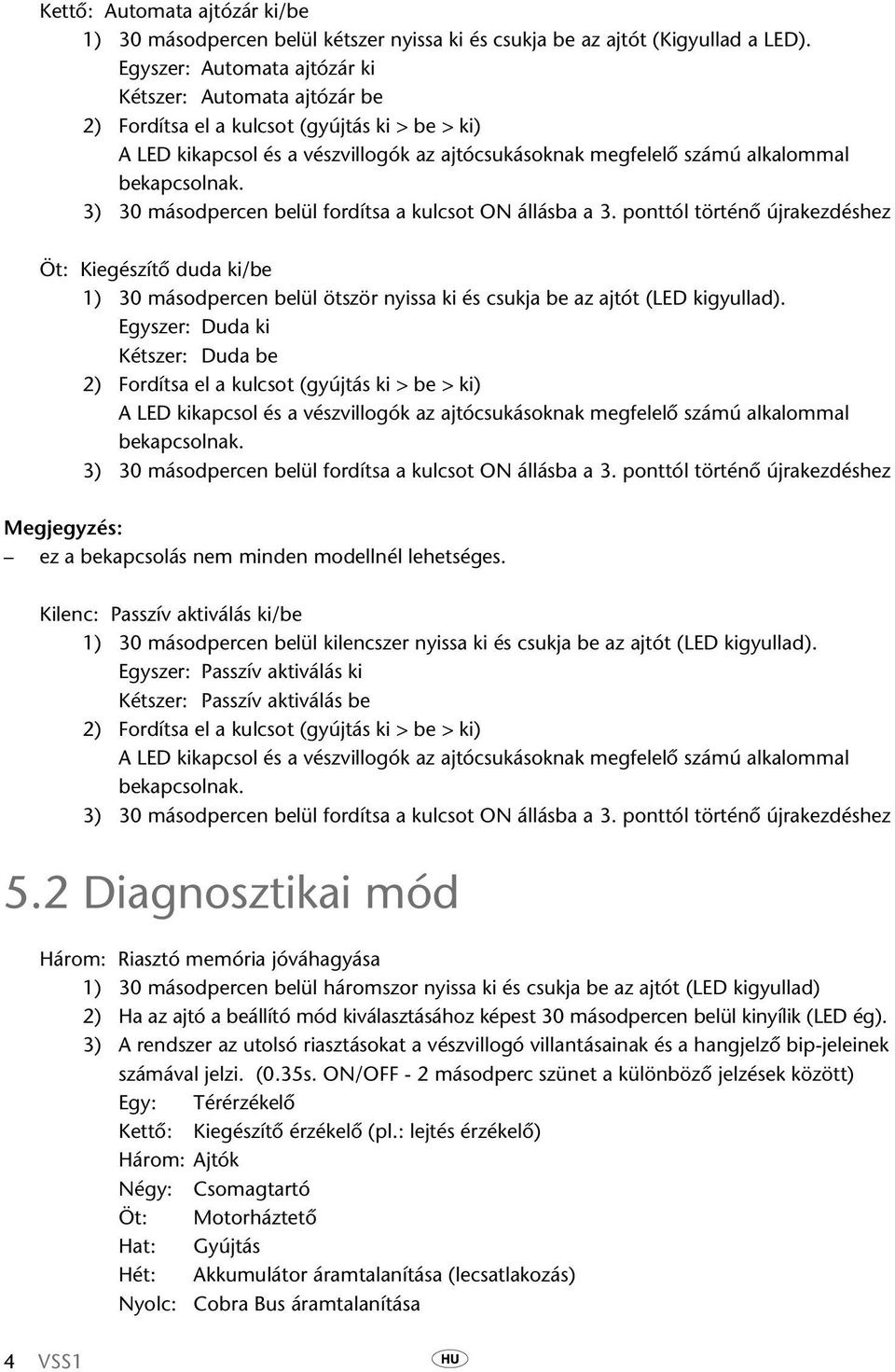 3) 30 másodpercen belül fordítsa a kulcsot ON állásba a 3. ponttól történő újrakezdéshez Öt: Kiegészítő duda ki/be 1) 30 másodpercen belül ötször nyissa ki és csukja be az ajtót (LED kigyullad).