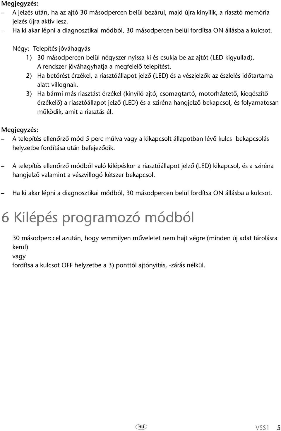 Négy: Telepítés jóváhagyás 1) 30 másodpercen belül négyszer nyissa ki és csukja be az ajtót (LED kigyullad). A rendszer jóváhagyhatja a megfelelő telepítést.