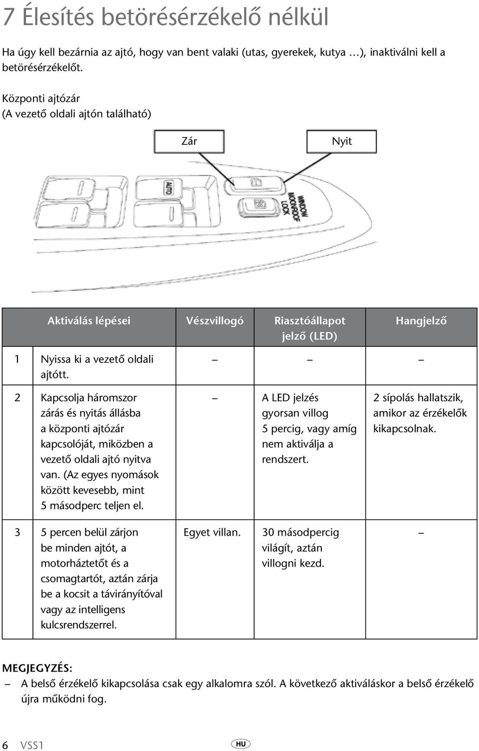 2 Kapcsolja háromszor zárás és nyitás állásba a központi ajtózár kapcsolóját, miközben a vezető oldali ajtó nyitva van. (Az egyes nyomások között kevesebb, mint 5 másodperc teljen el.