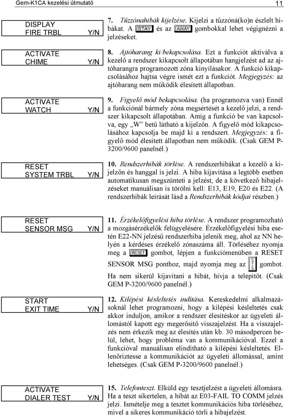 Megjegyzés: az tóharangra programozott zóna kinyílásakor. A funkció kikapcsolásához hajtsa végre ajtóharang nem működik élesített állapotban. 9. Figyelő mód bekapcsolása.