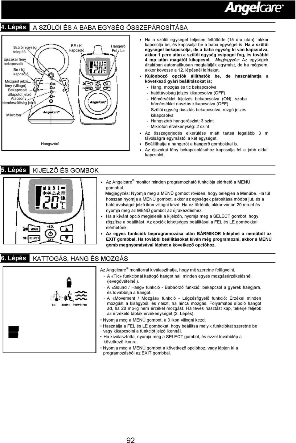Mikrofon Hangszóró BE / Ki kapcsoló Hangerő Fel / Le Ha a szülői egységet teljesen feltöltötte (15 óra után), akkor kapcsolja be, és kapcsolja be a baba egységet is.