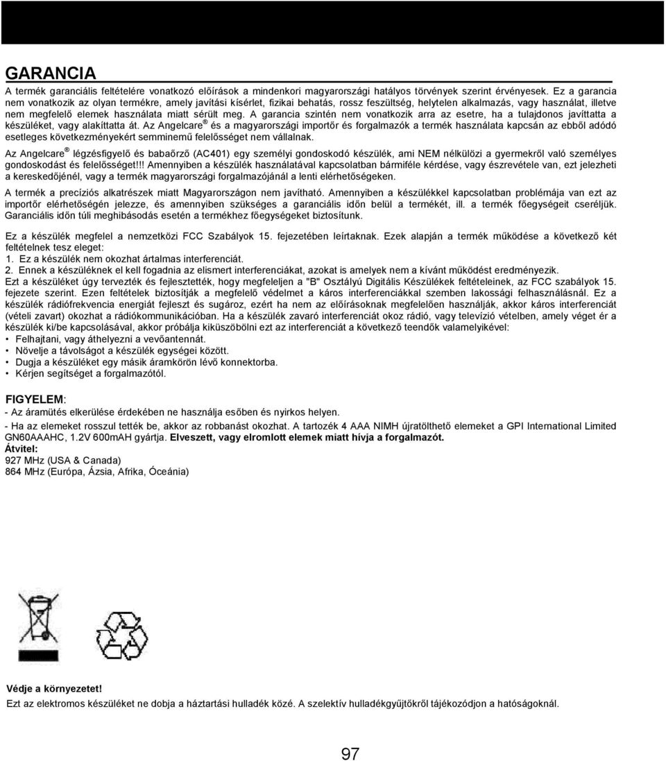 meg. A garancia szintén nem vonatkozik arra az esetre, ha a tulajdonos javíttatta a készüléket, vagy alakíttatta át.