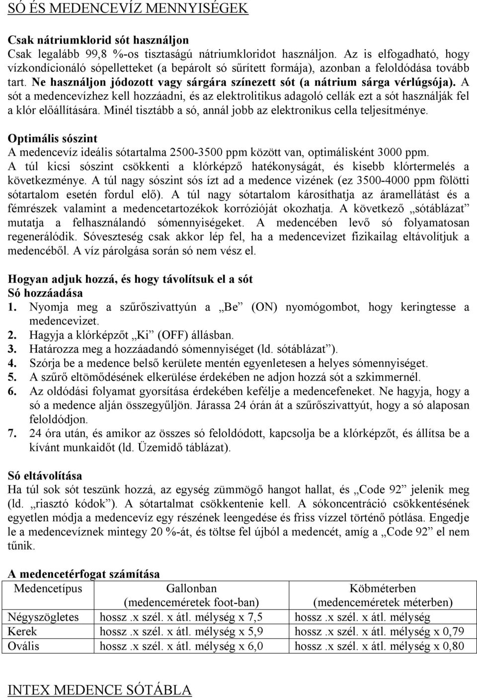 Ne használjon jódozott vagy sárgára színezett sót (a nátrium sárga vérlúgsója). A sót a medencevízhez kell hozzáadni, és az elektrolitikus adagoló cellák ezt a sót használják fel a klór előállítására.
