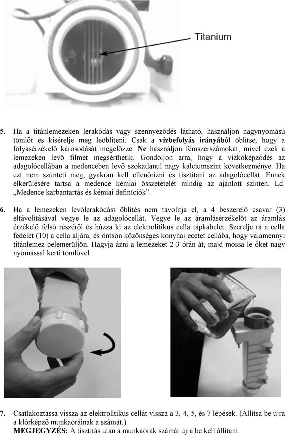 Gondoljon arra, hogy a vízkőképződés az adagolócellában a medencében levő szokatlanul nagy kalciumszint következménye. Ha ezt nem szünteti meg, gyakran kell ellenőrizni és tisztítani az adagolócellát.