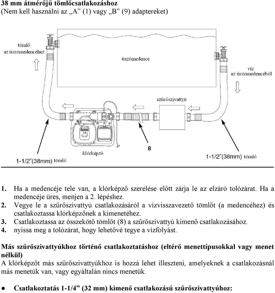 Csatlakoztassa az összekötő tömlőt (8) a szűrőszivattyú kimenő csatlakozásához. 4. nyissa meg a tolózárat, hogy lehetővé tegye a vízfolyást.
