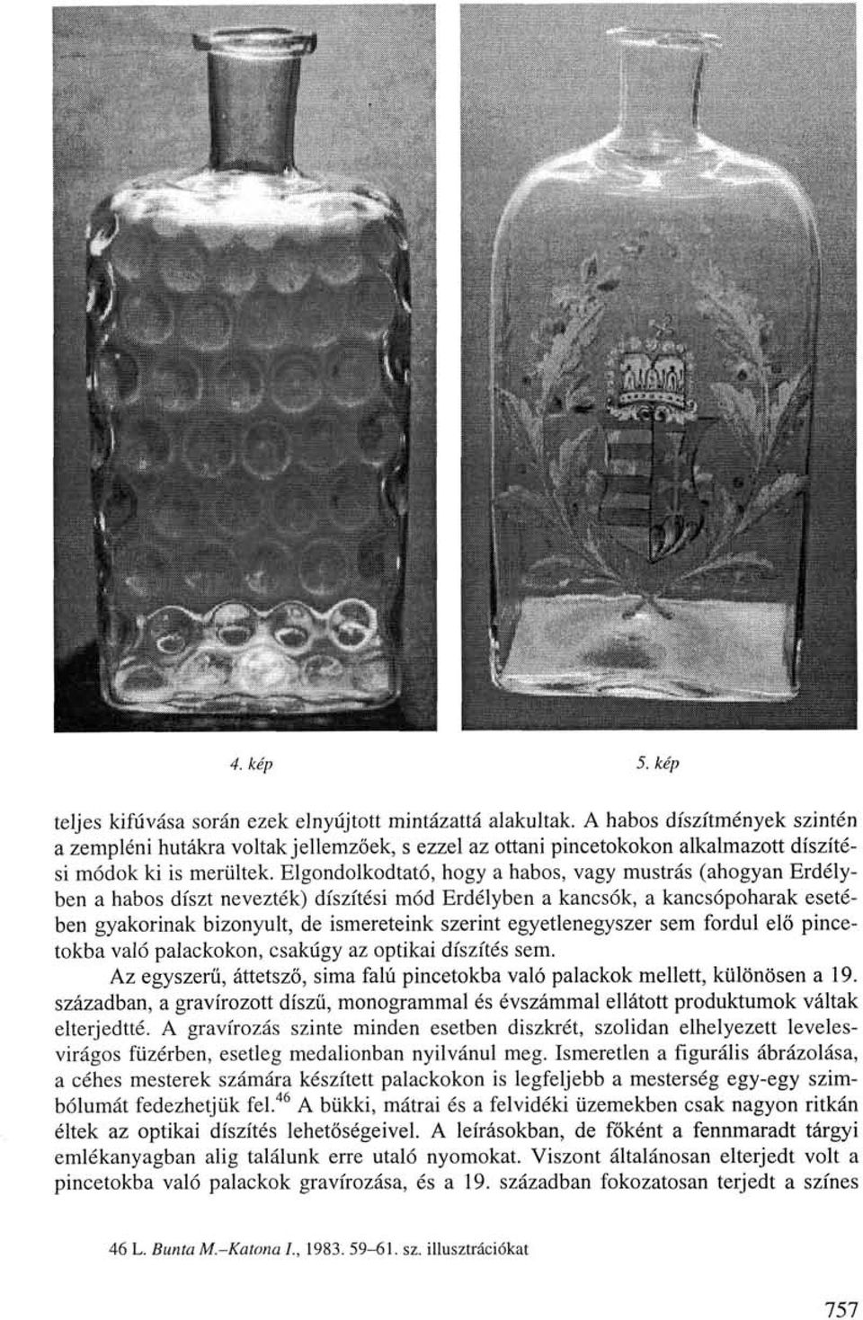 Elgondolkodtató, hogy a habos, vagy mustrás (ahogyan Erdélyben a habos díszt nevezték) díszítési mód Erdélyben a kancsók, a kancsópoharak esetében gyakorinak bizonyult, de ismereteink szerint