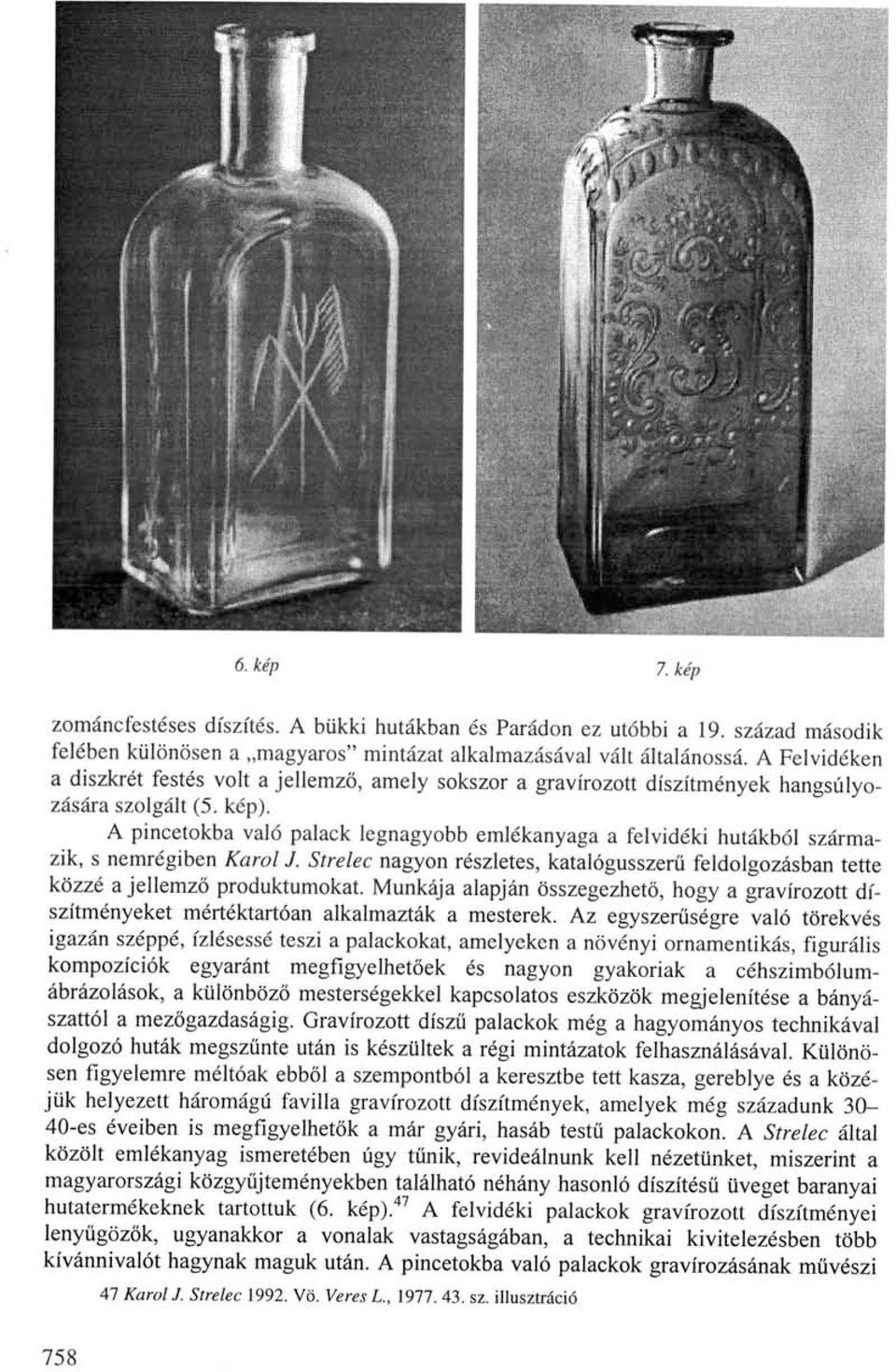A pincetokba való palack legnagyobb emlékanyaga a felvidéki hutákból származik, s nemrégiben Karol J. Strelec nagyon részletes, katalógusszerű feldolgozásban tette közzé a jellemző produktumokat.