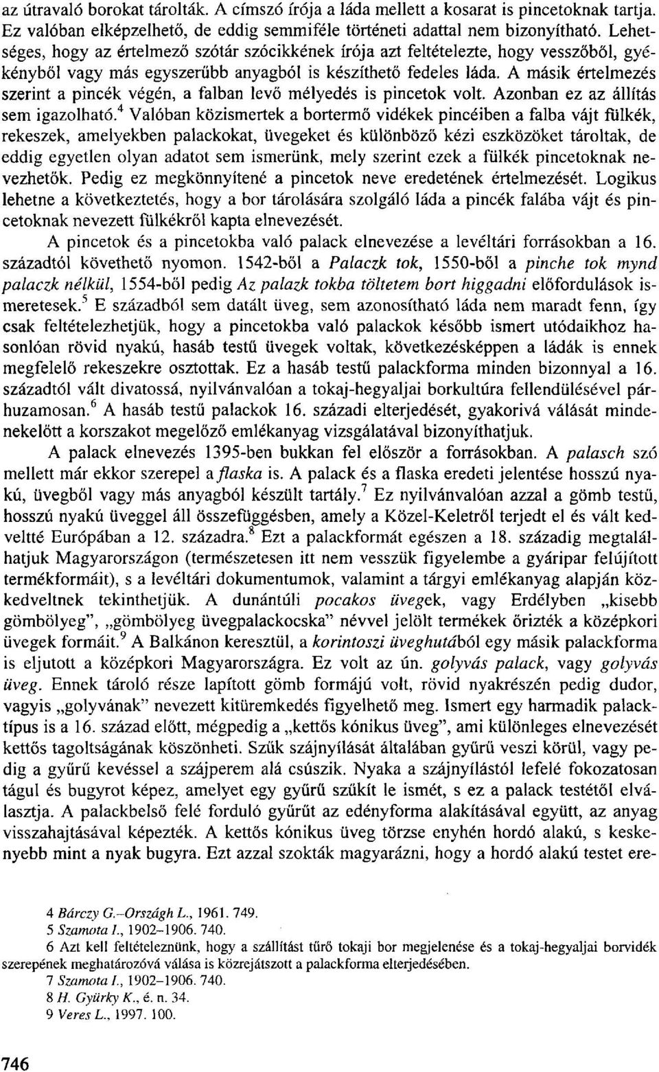 A másik értelmezés szerint a pincék végén, a falban levő mélyedés is pincetok volt. Azonban ez az állítás sem igazolható.