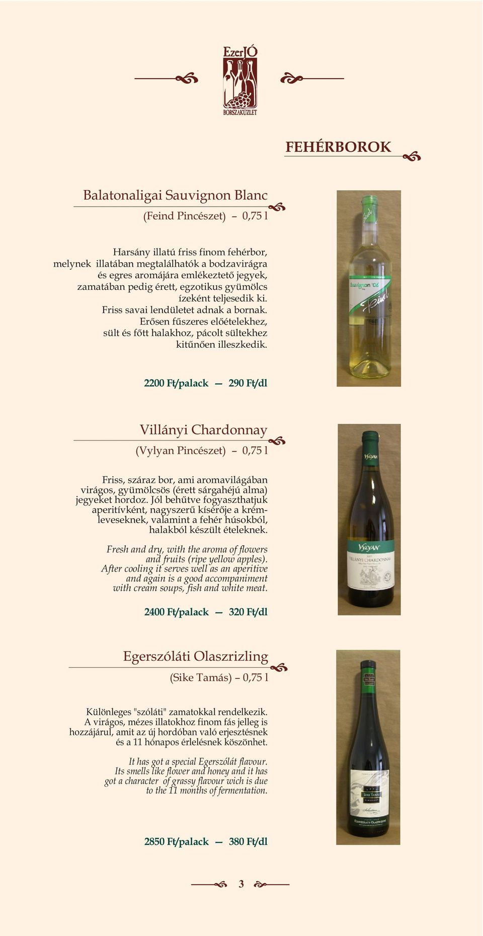 2200 Ft/palack 290 Ft/dl Villányi Chardonnay (Vylyan Pincészet) 0,75 l Friss, száraz bor, ami aromavilágában virágos, gyümölcsös (érett sárgahéjú alma) jegyeket hordoz.