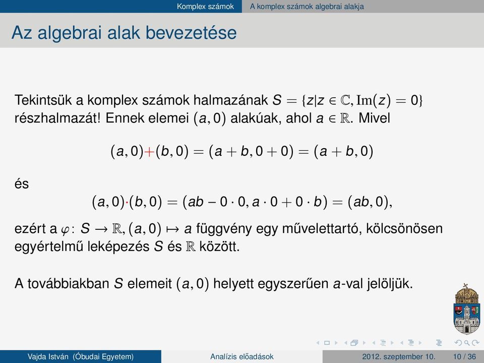 Mivel (a, 0)+(b, 0) (a + b, 0 + 0) (a + b, 0) és (a, 0) (b, 0) (ab 0 0, a 0 + 0 b ) (ab, 0), ezért a ϕ : S R,