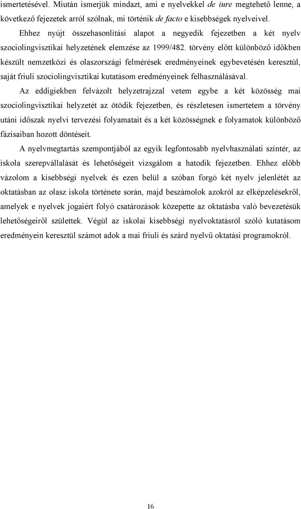 törvény előtt különböző időkben készült nemzetközi és olaszországi felmérések eredményeinek egybevetésén keresztül, saját friuli szociolingvisztikai kutatásom eredményeinek felhasználásával.