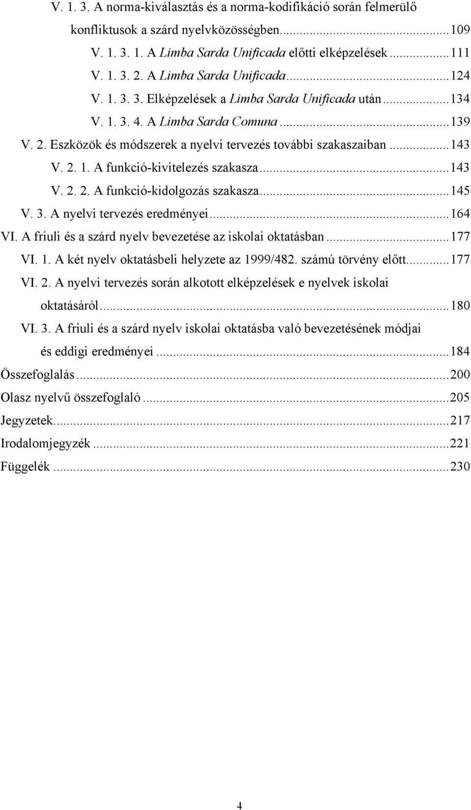 .. 143 V. 2. 1. A funkció-kivitelezés szakasza... 143 V. 2. 2. A funkció-kidolgozás szakasza... 145 V. 3. A nyelvi tervezés eredményei... 164 VI.