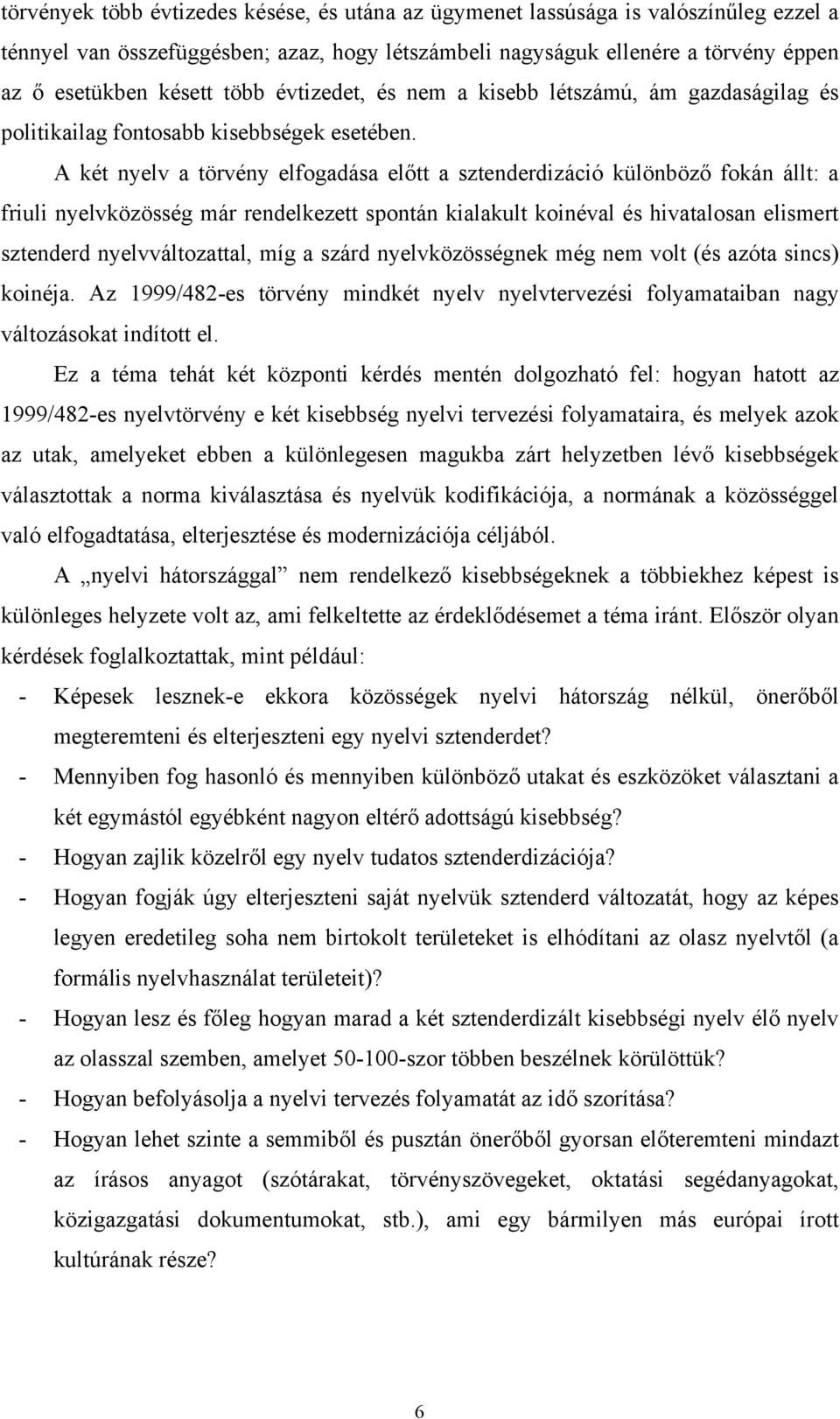 A két nyelv a törvény elfogadása előtt a sztenderdizáció különböző fokán állt: a friuli nyelvközösség már rendelkezett spontán kialakult koinéval és hivatalosan elismert sztenderd nyelvváltozattal,
