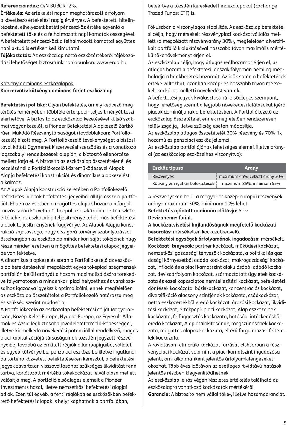A befektetett pénzeszközt a felhalmozott kamattal együttes napi aktuális értéken kell kimutatni.