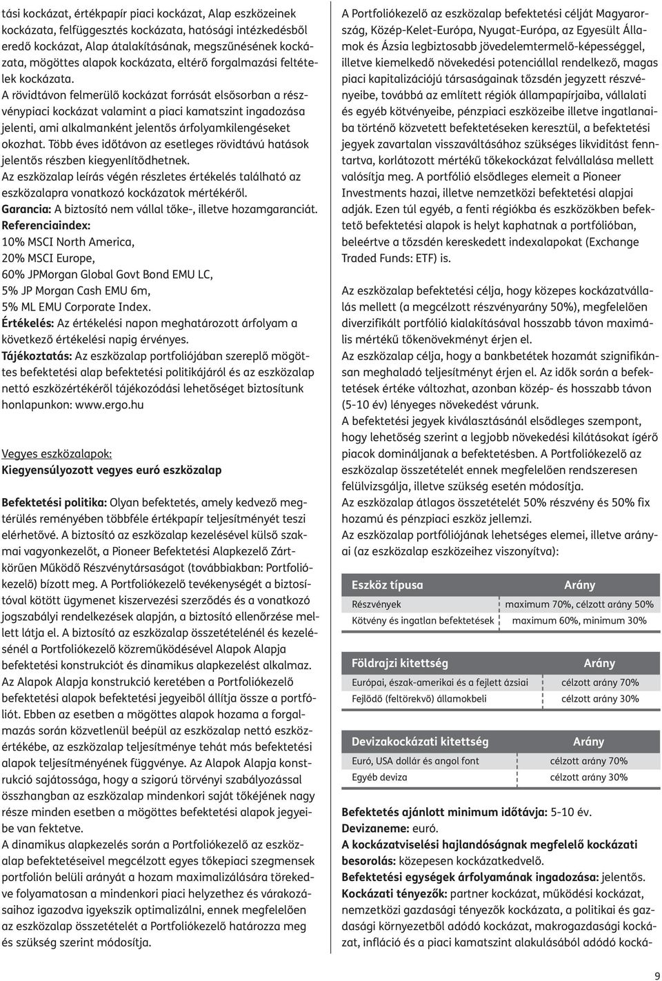 A rövidtávon felmerülő kockázat forrását elsősorban a részvénypiaci kockázat valamint a piaci kamatszint ingadozása jelenti, ami alkalmanként jelentős árfolyamkilengéseket okozhat.