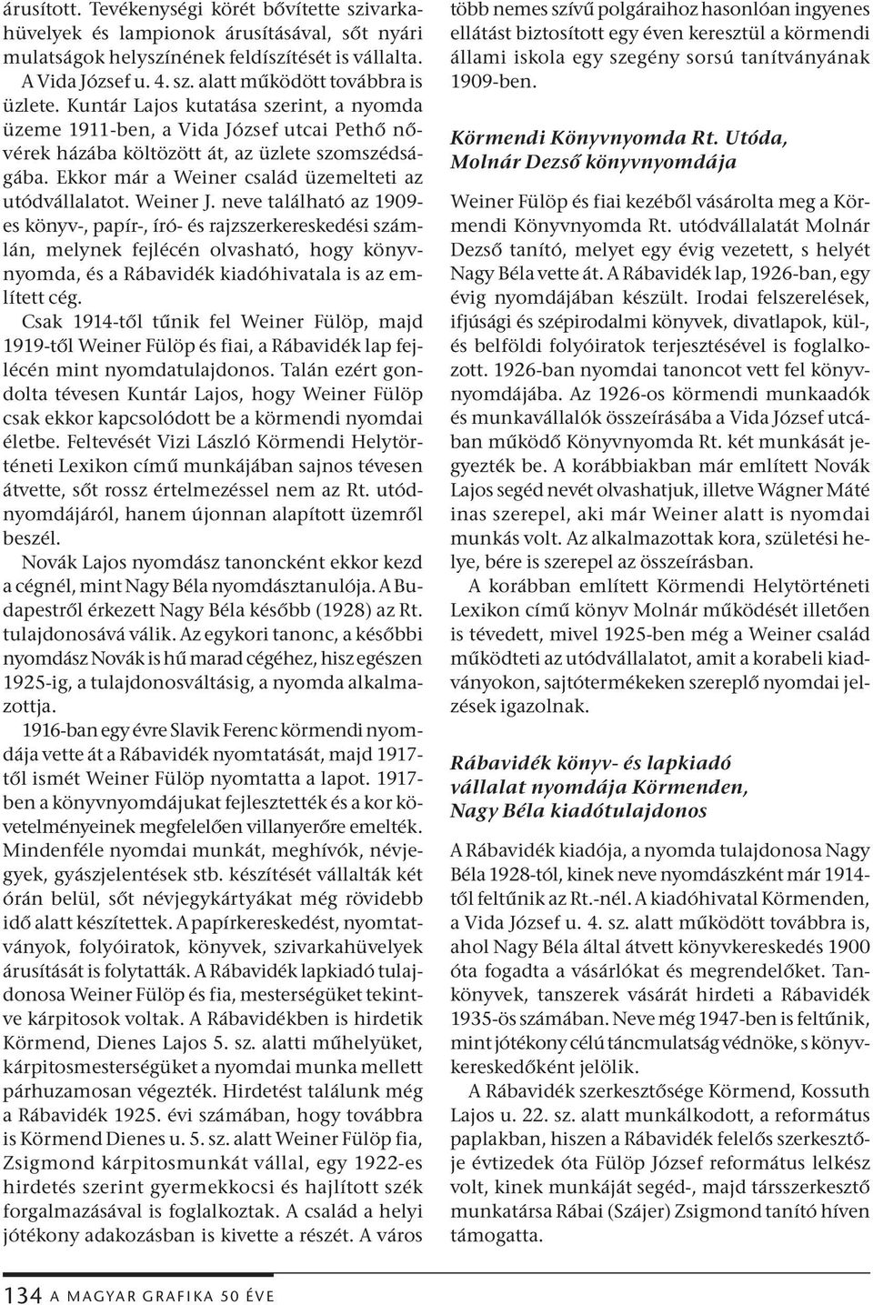 Weiner J. neve található az 1909- es könyv-, papír-, író- és rajzszerkereskedési számlán, melynek fejlécén olvasható, hogy könyvnyomda, és a Rábavidék kiadóhivatala is az említett cég.
