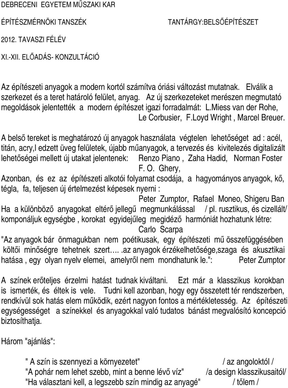 A belső tereket is meghatározó új anyagok használata végtelen lehetőséget ad : acél, titán, acry,l edzett üveg felületek, újabb műanyagok, a tervezés és kivitelezés digitalizált lehetőségei mellett