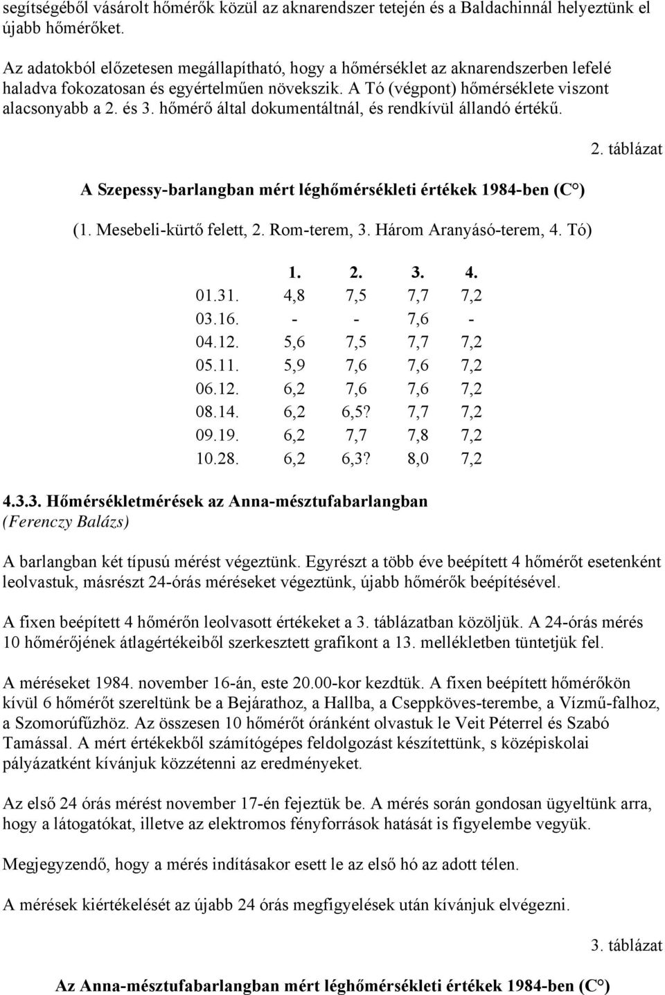 hőmérő által dokumentáltnál, és rendkívül állandó értékű. A Szepessy-barlangban mért léghőmérsékleti értékek 1984-ben (C ) (1. Mesebeli-kürtő felett, 2. Rom-terem, 3. Három Aranyásó-terem, 4. Tó) 1.