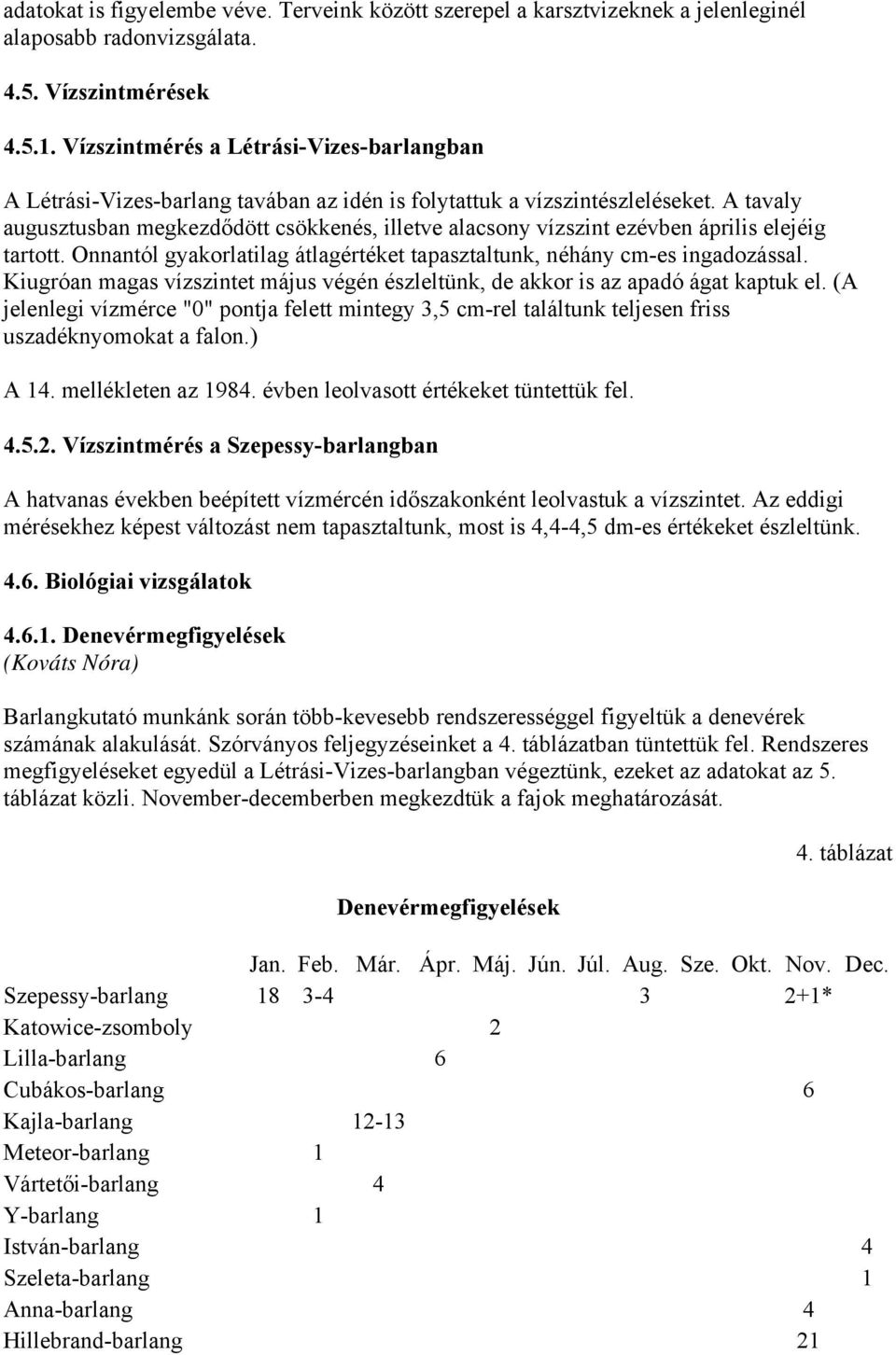 A tavaly augusztusban megkezdődött csökkenés, illetve alacsony vízszint ezévben április elejéig tartott. Onnantól gyakorlatilag átlagértéket tapasztaltunk, néhány cm-es ingadozással.