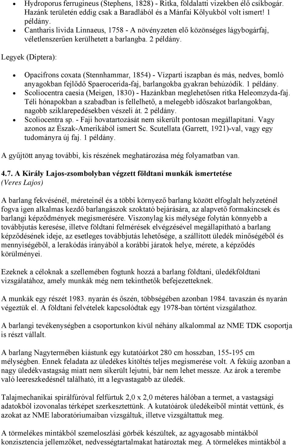 Legyek (Diptera): Opacifrons coxata (Stennhammar, 1854) - Vízparti iszapban és más, nedves, bomló anyagokban fejlődő Spaerocerida-faj, barlangokba gyakran behúzódik. 1 példány.