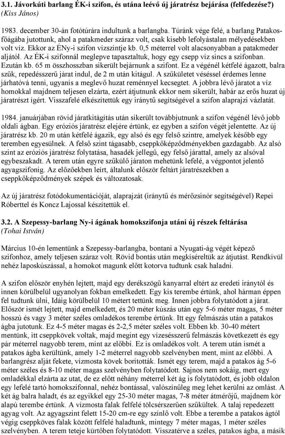 0,5 méterrel volt alacsonyabban a patakmeder aljától. Az ÉK-i szifonnál meglepve tapasztaltuk, hogy egy csepp víz sincs a szifonban. Ezután kb. 65 m összhosszban sikerült bejárnunk a szifont.