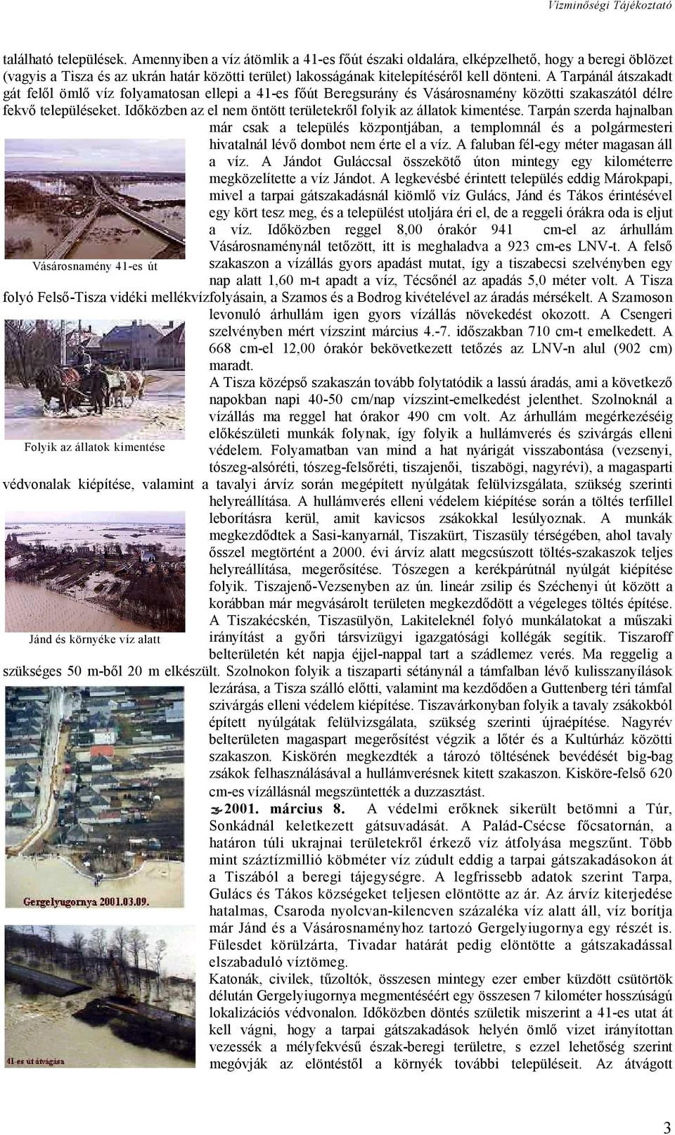 A Tarpánál átszakadt gát felől ömlő víz folyamatosan ellepi a 41-es főút Beregsurány és Vásárosnamény közötti szakaszától délre fekvő településeket.