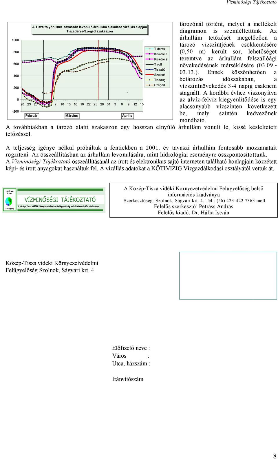 diagramon is szemléltettünk. Az árhullám tetőzését megelőzően a tározó vízszintjének csökkentésére (0,50 m) került sor, lehetőséget teremtve az árhullám felszállóági növekedésének mérséklésére (03.09.